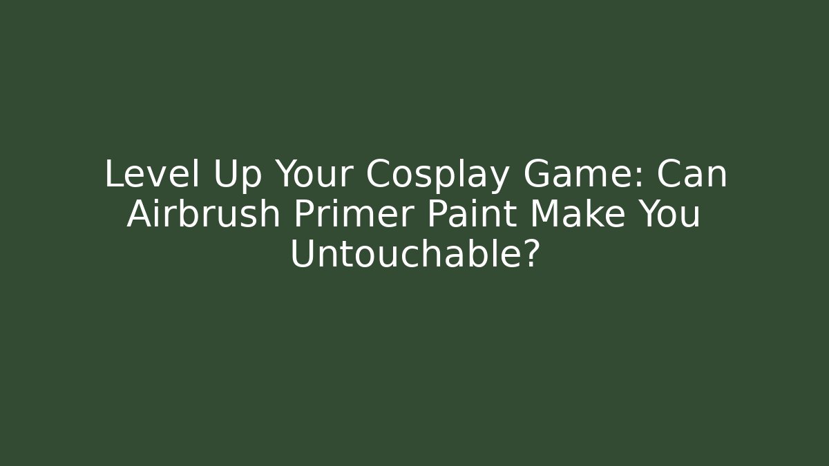 Level Up Your Cosplay Game: Can Airbrush Primer Paint Make You Untouchable?
