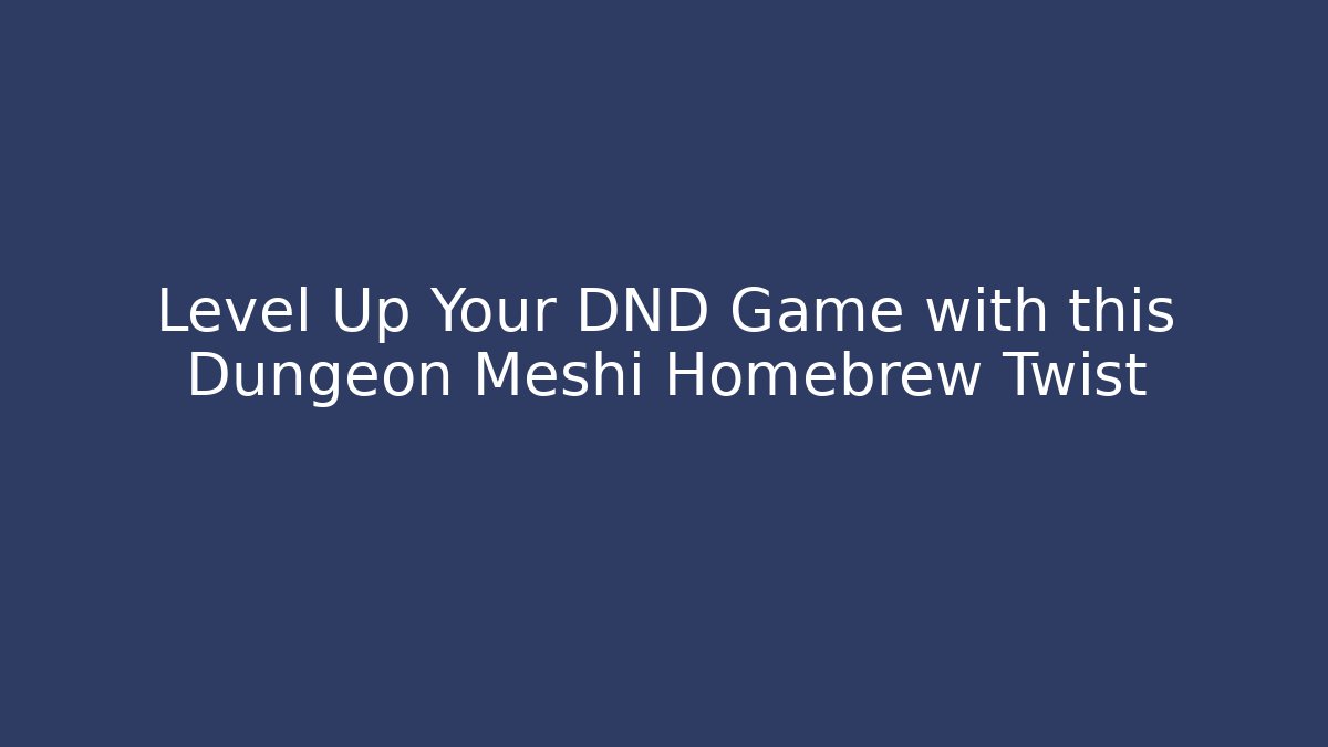 Level Up Your DND Game with this Dungeon Meshi Homebrew Twist