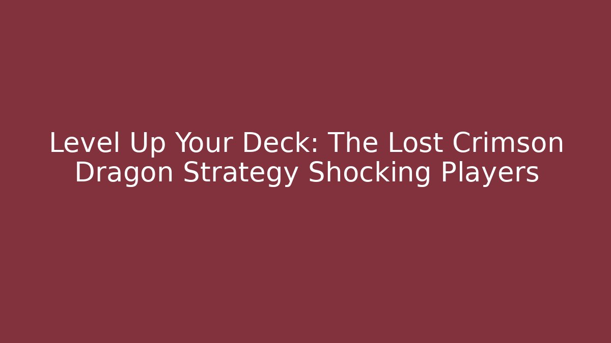 Level Up Your Deck: The Lost Crimson Dragon Strategy Shocking Players - Celivion
