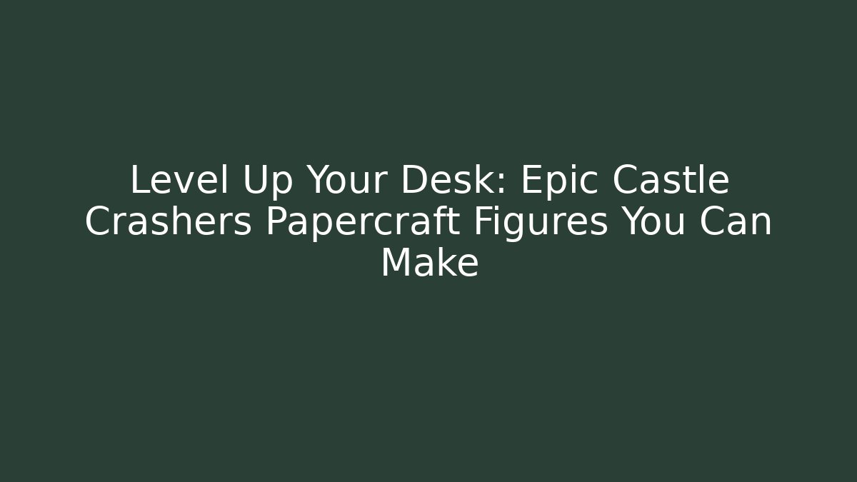 Level Up Your Desk: Epic Castle Crashers Papercraft Figures You Can Make