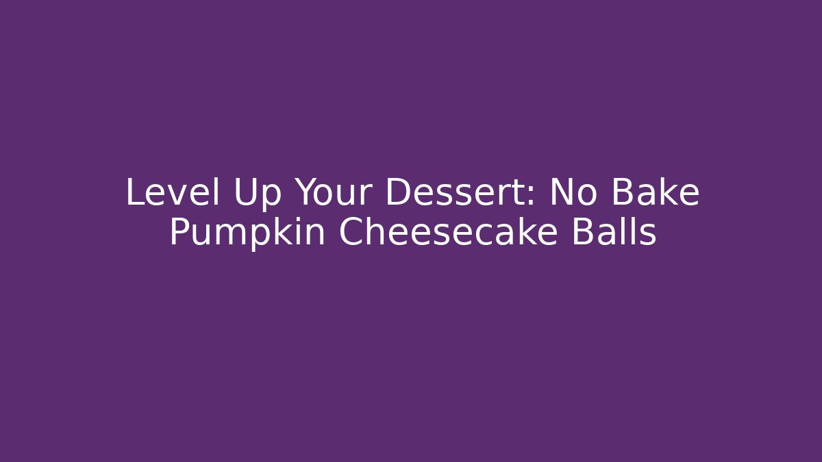Level Up Your Dessert: No Bake Pumpkin Cheesecake Balls