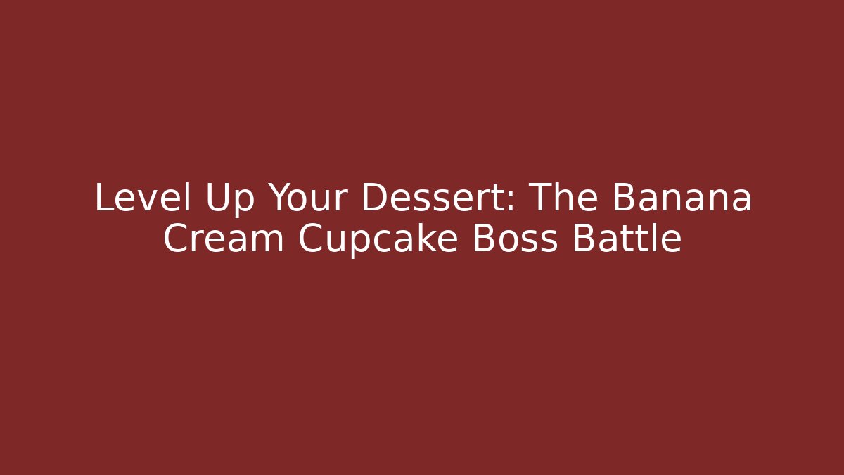 Level Up Your Dessert: The Banana Cream Cupcake Boss Battle