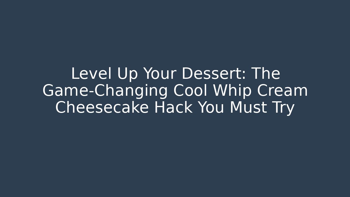 Level Up Your Dessert: The Game-Changing Cool Whip Cream Cheesecake Hack You Must Try