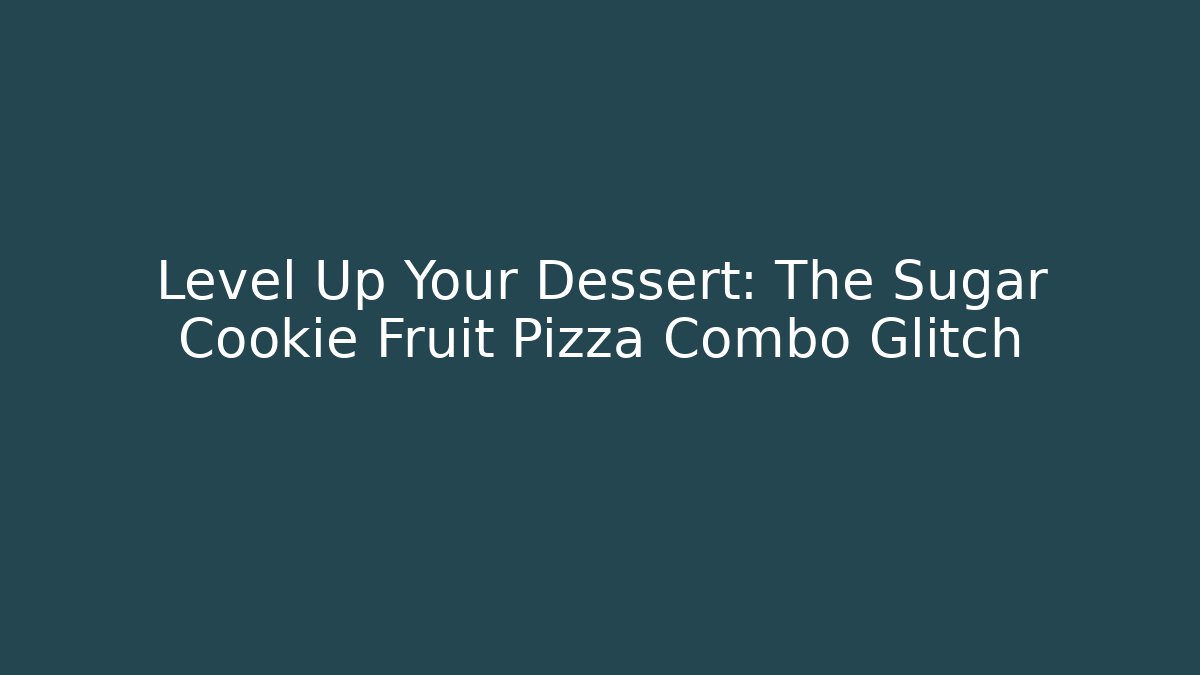 Level Up Your Dessert: The Sugar Cookie Fruit Pizza Combo Glitch