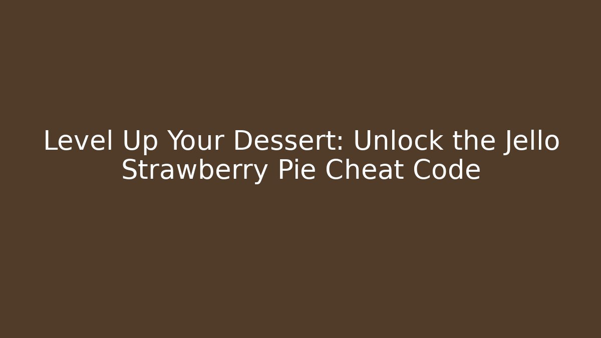 Level Up Your Dessert: Unlock the Jello Strawberry Pie Cheat Code