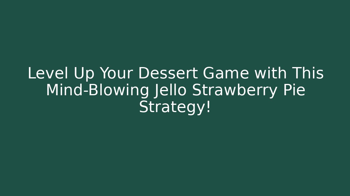 Level Up Your Dessert Game with This Mind-Blowing Jello Strawberry Pie Strategy!