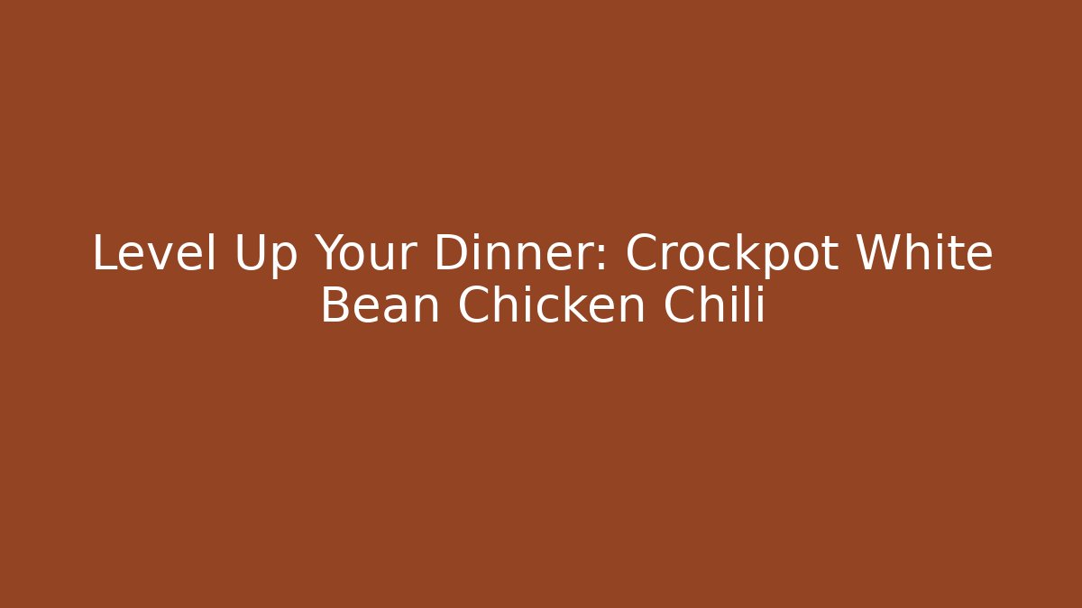 Level Up Your Dinner: Crockpot White Bean Chicken Chili