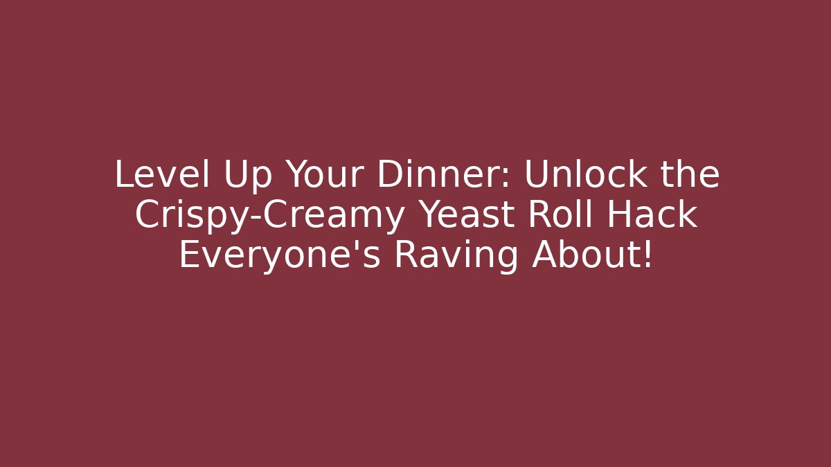Level Up Your Dinner: Unlock the Crispy-Creamy Yeast Roll Hack Everyone’s Raving About!