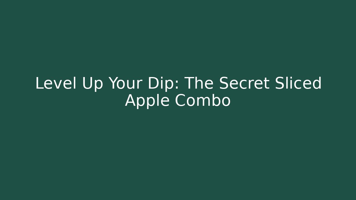 Level Up Your Dip: The Secret Sliced Apple Combo