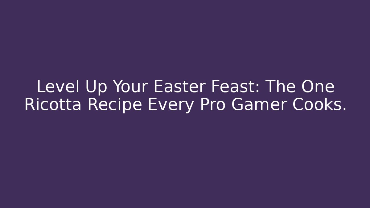 Level Up Your Easter Feast: The One Ricotta Recipe Every Pro Gamer Cooks.