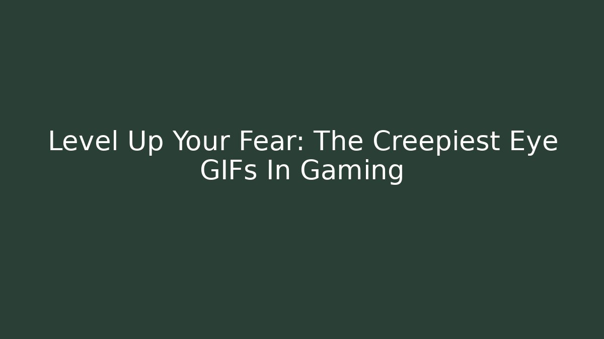 Level Up Your Fear: The Creepiest Eye GIFs In Gaming