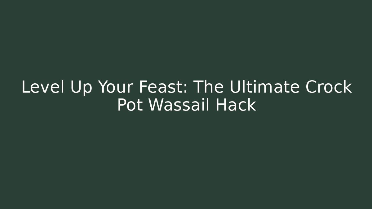 Level Up Your Feast: The Ultimate Crock Pot Wassail Hack