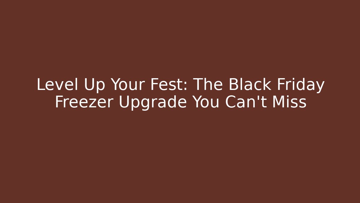 Level Up Your Fest: The Black Friday Freezer Upgrade You Can't Miss