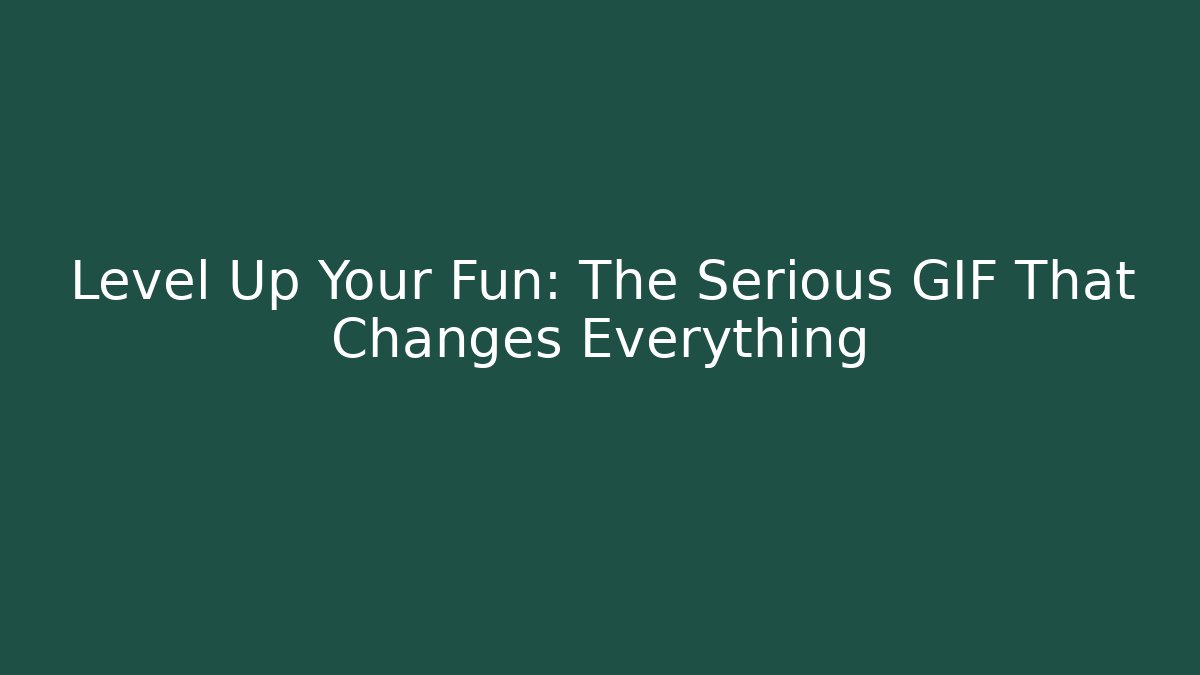 Level Up Your Fun: The Serious GIF That Changes Everything