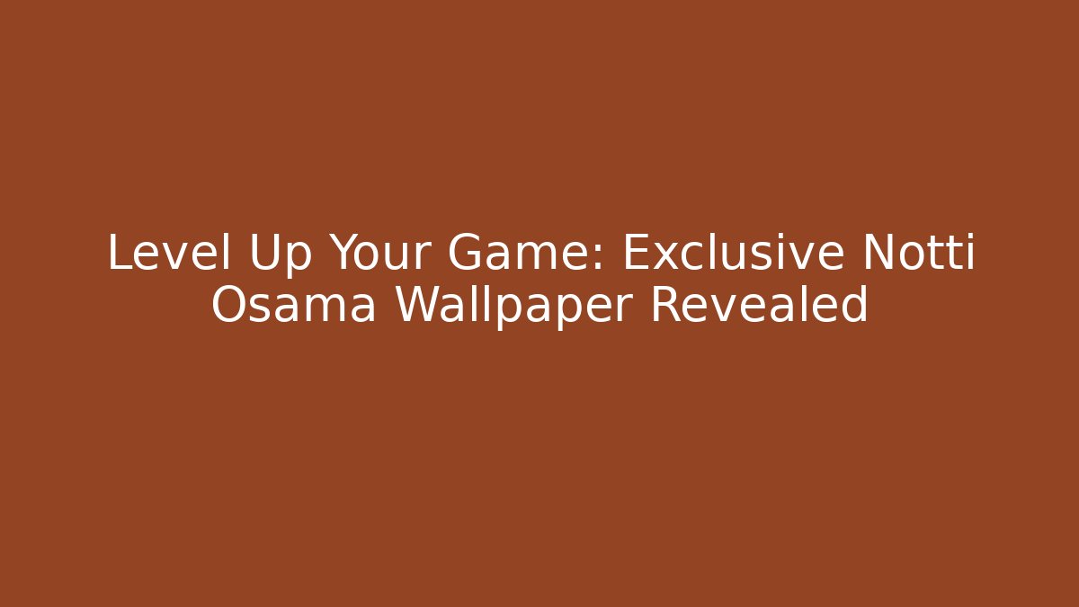 Level Up Your Game: Exclusive Notti Osama Wallpaper Revealed