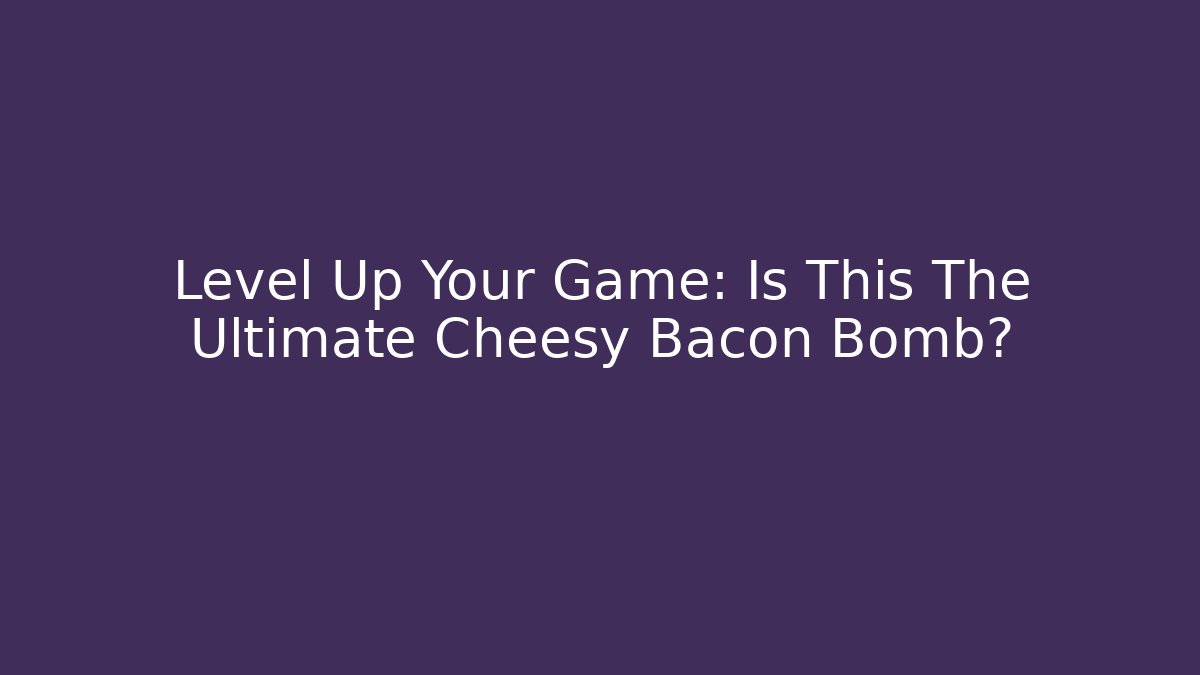 Level Up Your Game: Is This The Ultimate Cheesy Bacon Bomb?
