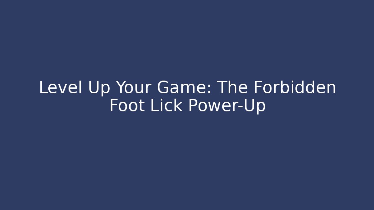 Level Up Your Game: The Forbidden Foot Lick Power-Up