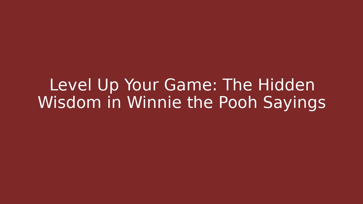 Level Up Your Game: The Hidden Wisdom in Winnie the Pooh Sayings