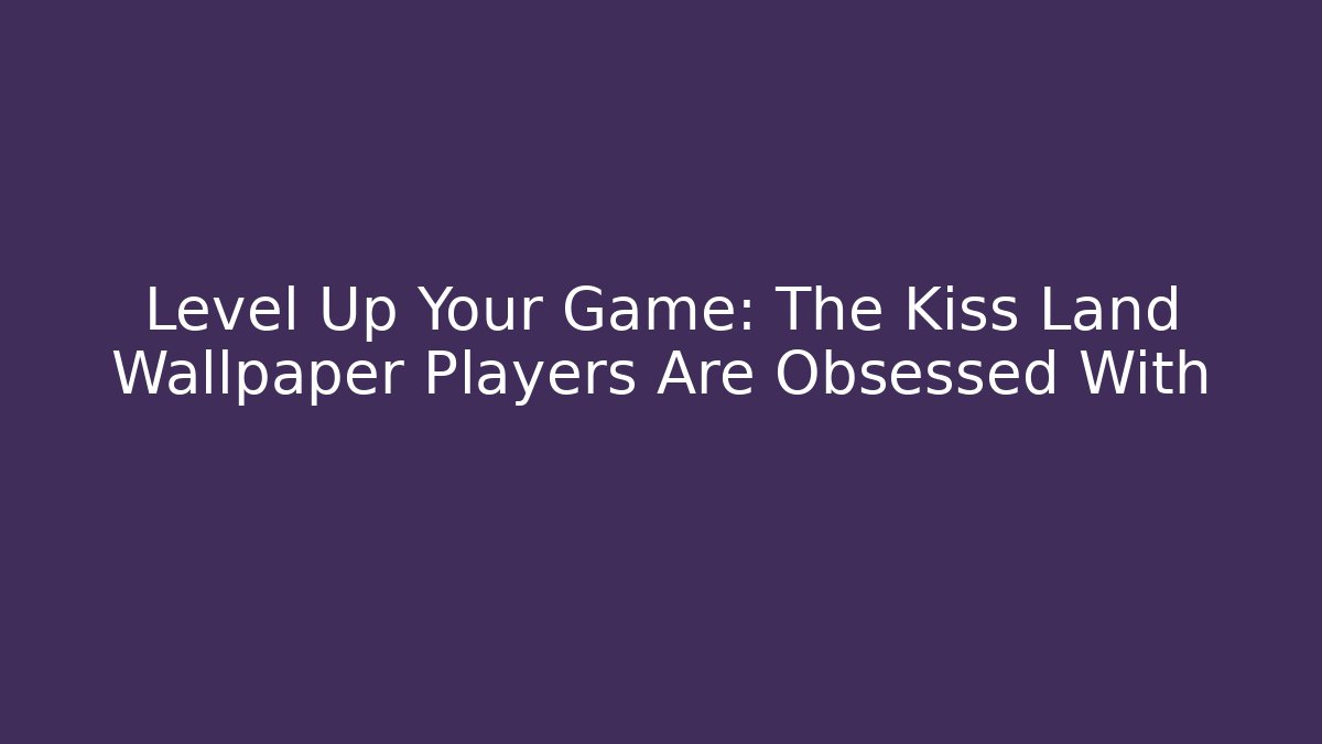 Level Up Your Game: The Kiss Land Wallpaper Players Are Obsessed With