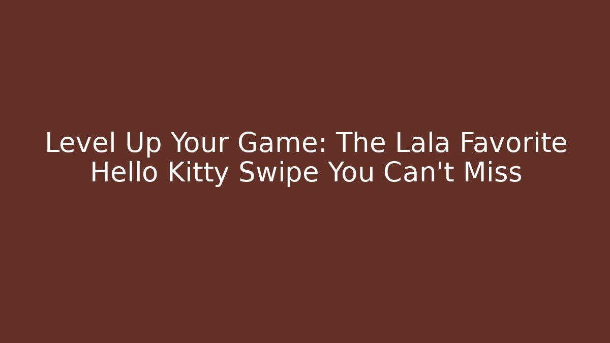 Level Up Your Game: The Lala Favorite Hello Kitty Swipe You Can't Miss