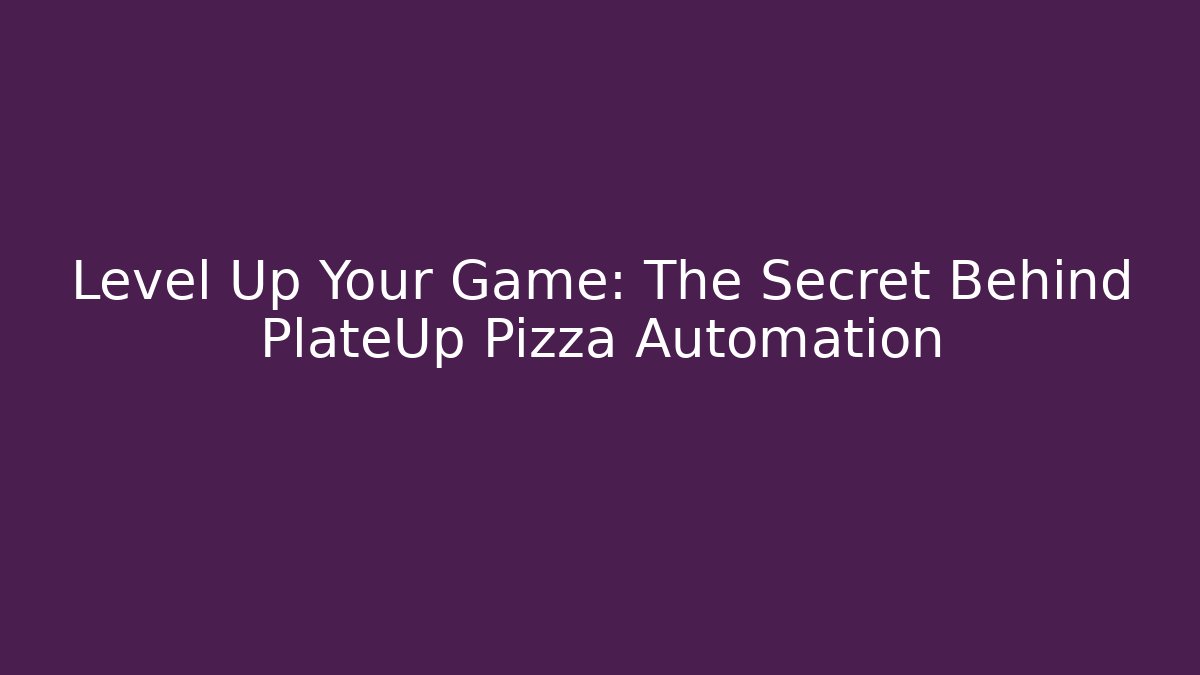 Level Up Your Game: The Secret Behind PlateUp Pizza Automation