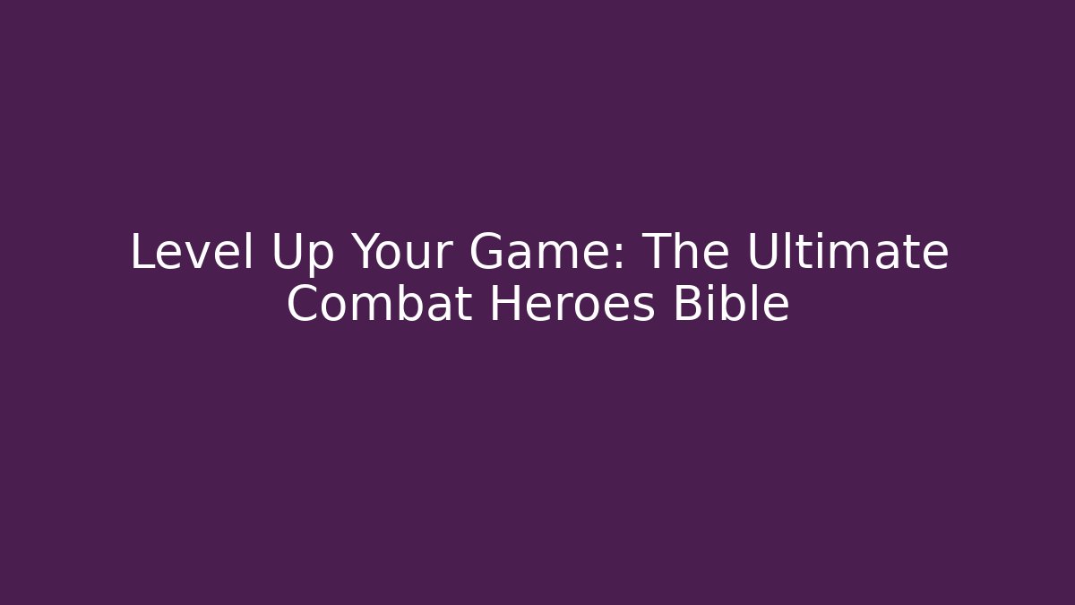 Level Up Your Game: The Ultimate Combat Heroes Bible