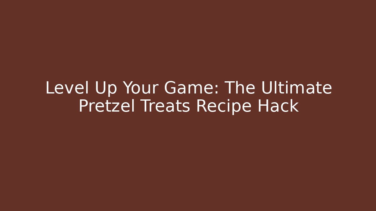 Level Up Your Game: The Ultimate Pretzel Treats Recipe Hack