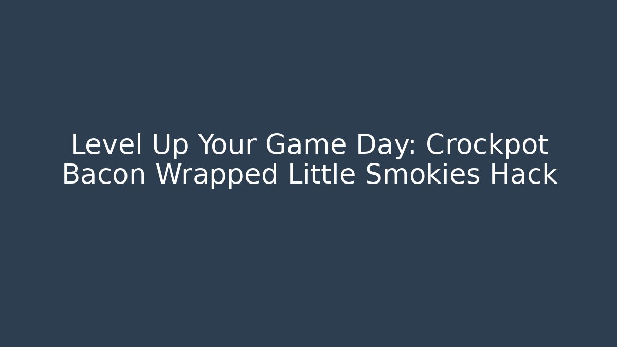 Level Up Your Game Day: Crockpot Bacon Wrapped Little Smokies Hack - Celivion