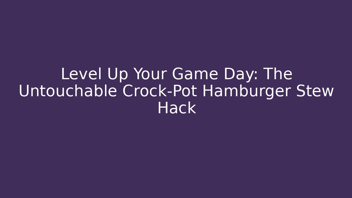 Level Up Your Game Day: The Untouchable Crock-Pot Hamburger Stew Hack - Celivion