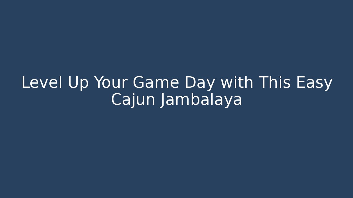 Level Up Your Game Day with This Easy Cajun Jambalaya - Celivion