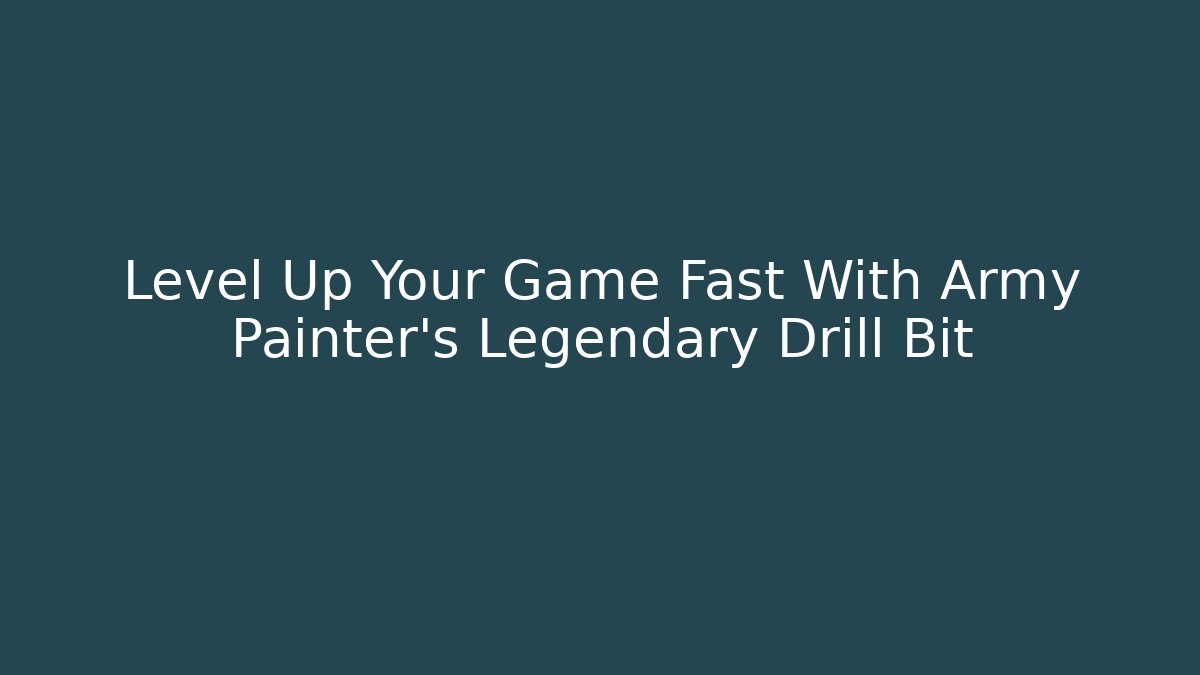 Level Up Your Game Fast With Army Painter’s Legendary Drill Bit