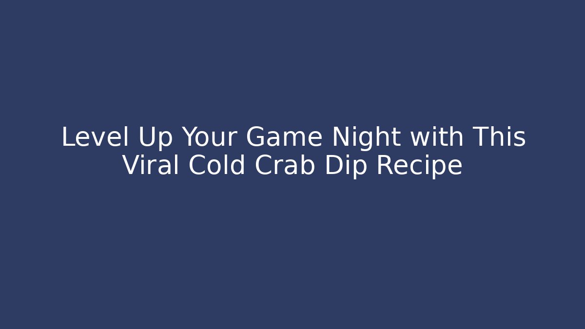 Level Up Your Game Night with This Viral Cold Crab Dip Recipe - Celivion