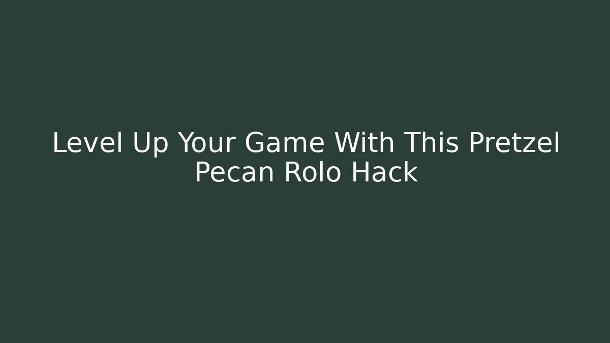 Level Up Your Game With This Pretzel Pecan Rolo Hack