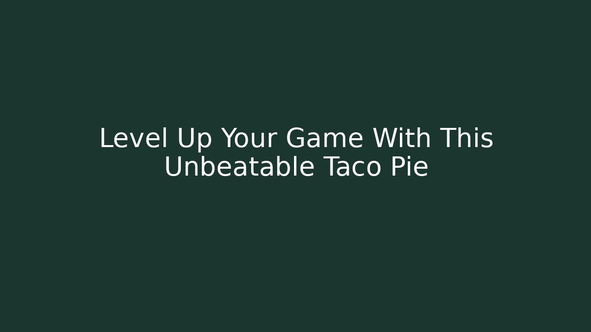 Level Up Your Game With This Unbeatable Taco Pie - Celivion
