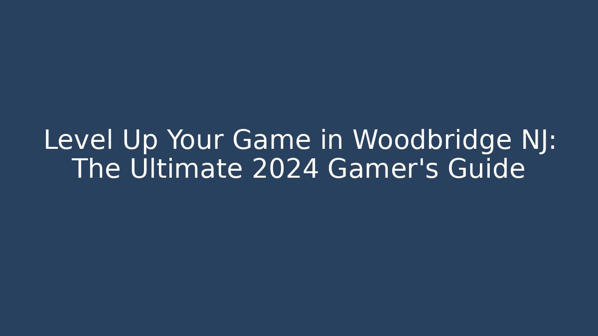 Level Up Your Game in Woodbridge NJ: The Ultimate 2024 Gamer’s Guide
