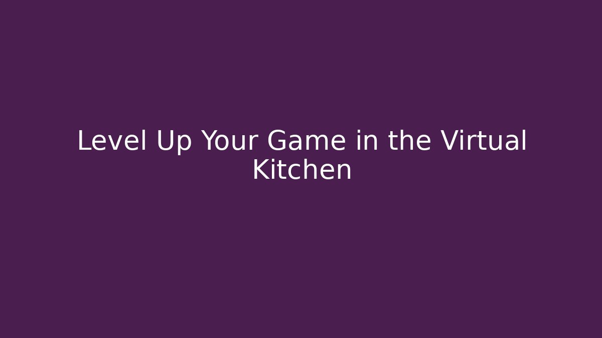 Level Up Your Game in the Virtual Kitchen - Celivion