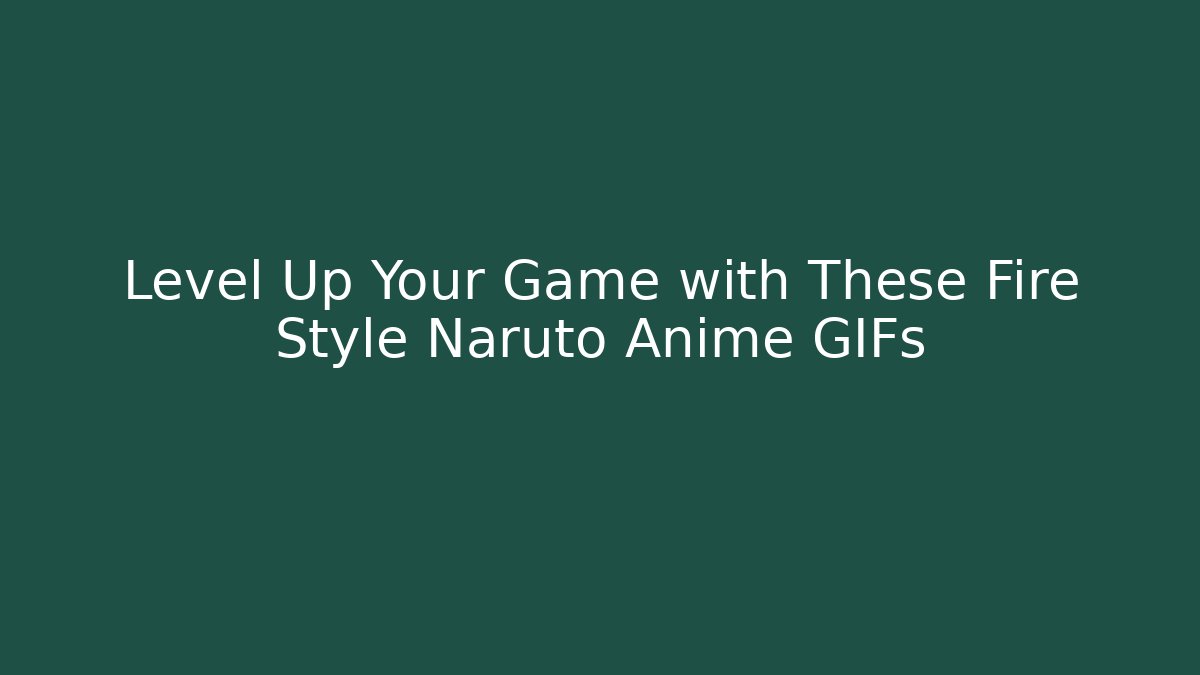 Level Up Your Game with These Fire Style Naruto Anime GIFs