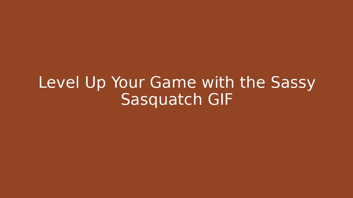 Level Up Your Game with the Sassy Sasquatch GIF