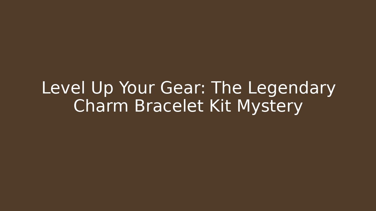 Level Up Your Gear: The Legendary Charm Bracelet Kit Mystery