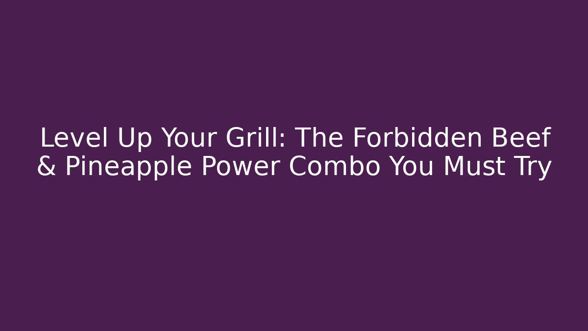 Level Up Your Grill: The Forbidden Beef & Pineapple Power Combo You Must Try