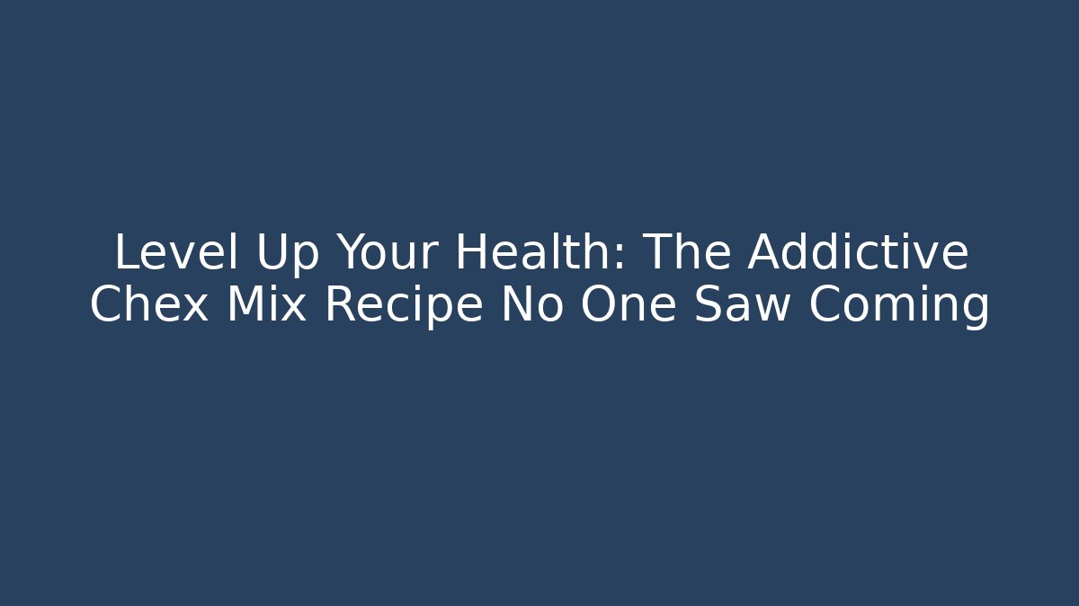 Level Up Your Health: The Addictive Chex Mix Recipe No One Saw Coming