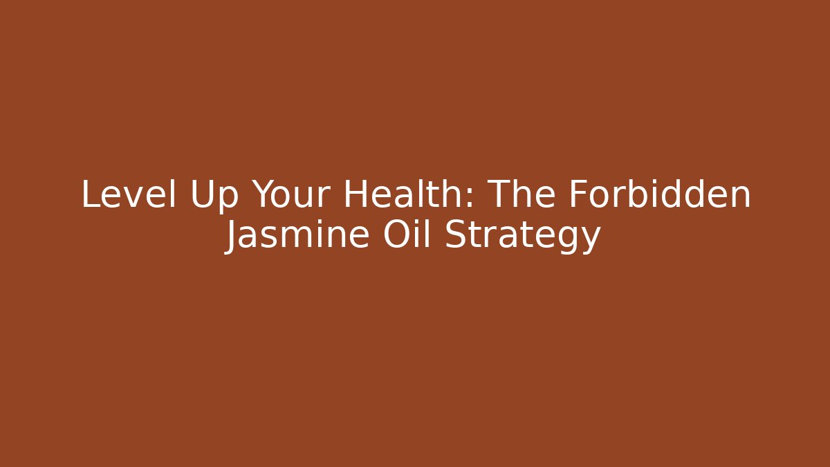 Level Up Your Health: The Forbidden Jasmine Oil Strategy