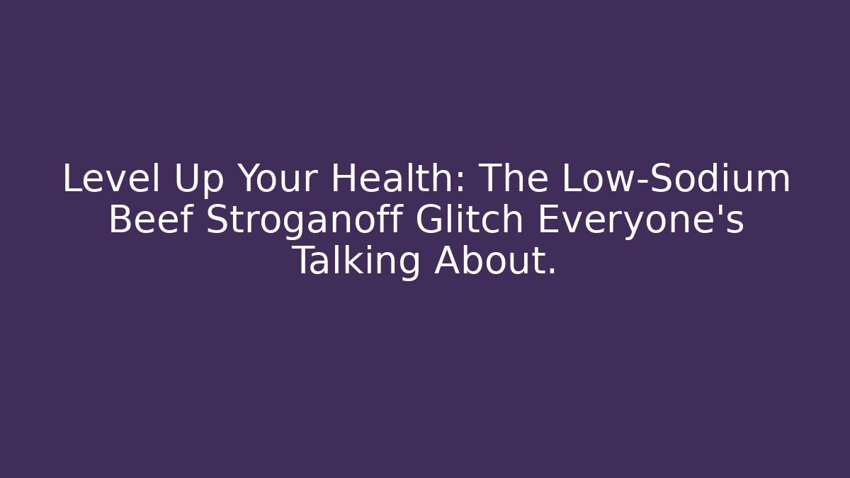 Level Up Your Health: The Low-Sodium Beef Stroganoff Glitch Everyone's Talking About.
