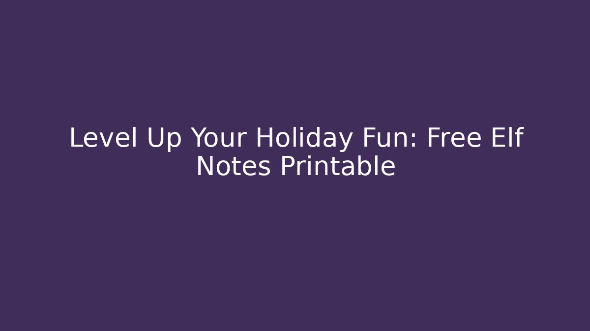Level Up Your Holiday Fun: Free Elf Notes Printable - Celivion