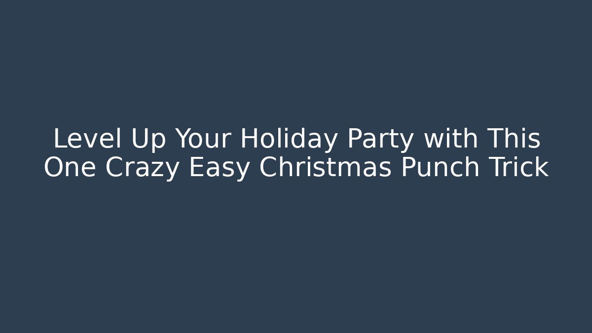 Level Up Your Holiday Party with This One Crazy Easy Christmas Punch Trick