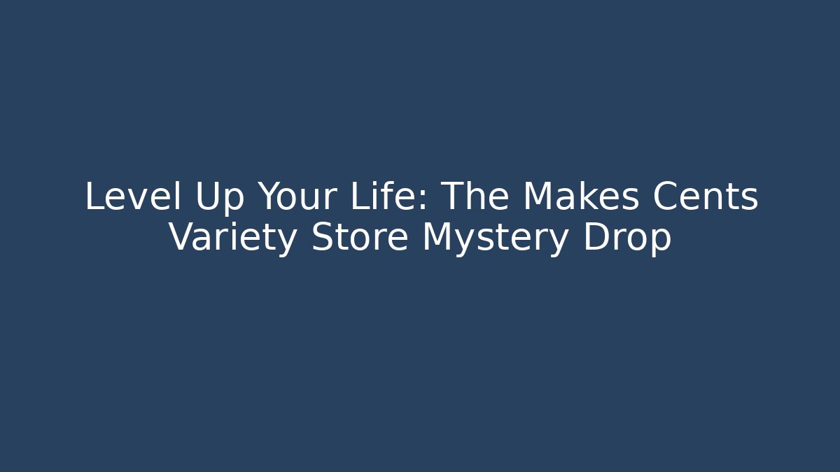 Level Up Your Life: The Makes Cents Variety Store Mystery Drop