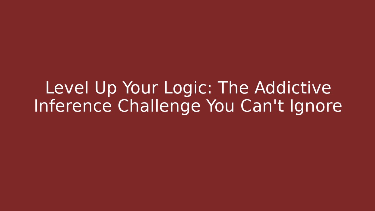 Level Up Your Logic: The Addictive Inference Challenge You Can't Ignore