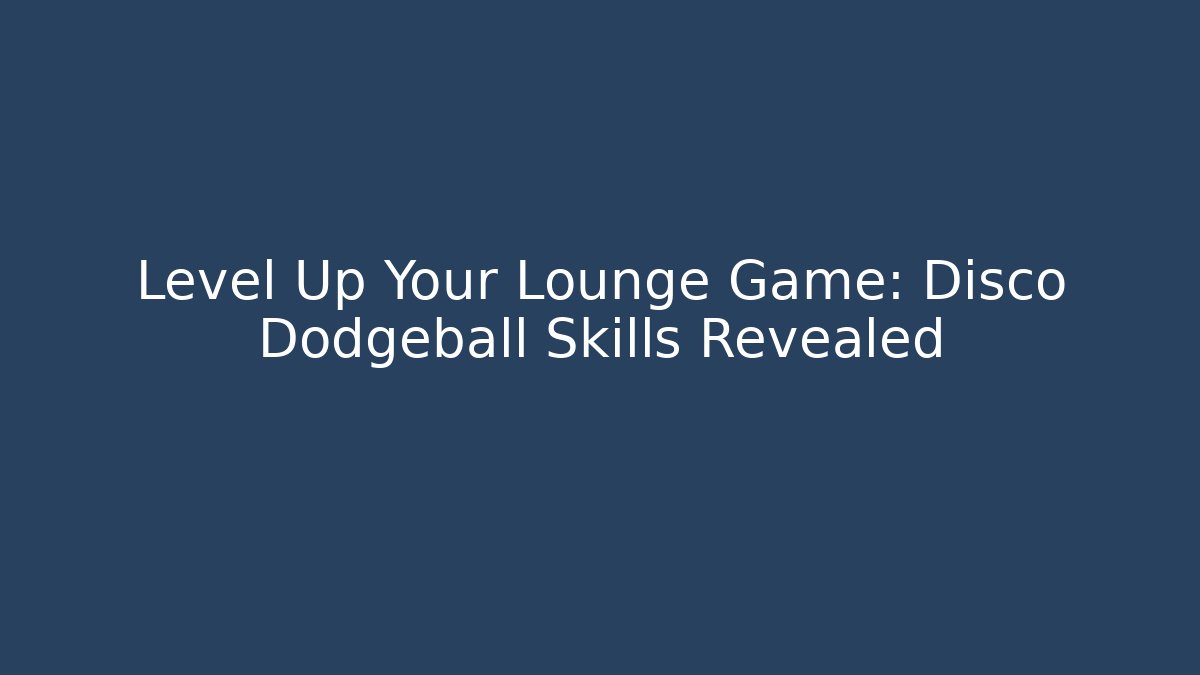 Level Up Your Lounge Game: Disco Dodgeball Skills Revealed