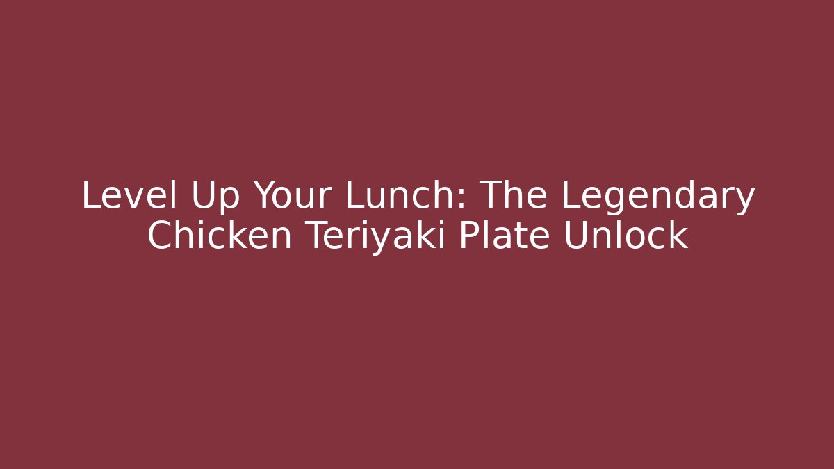 Level Up Your Lunch: The Legendary Chicken Teriyaki Plate Unlock