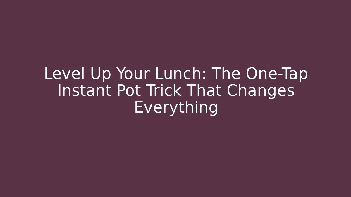 Level Up Your Lunch: The One-Tap Instant Pot Trick That Changes Everything